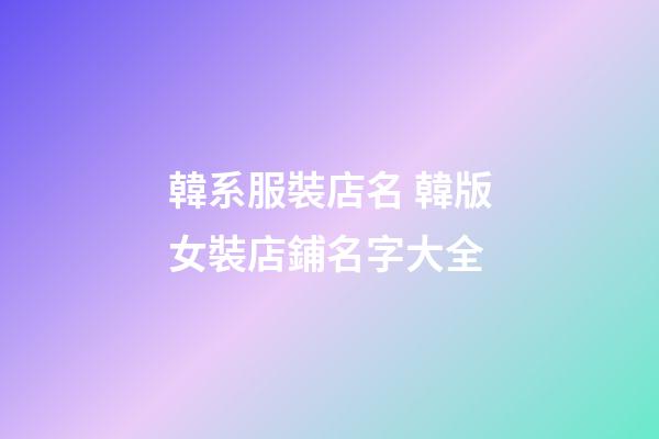 韓系服裝店名 韓版女裝店鋪名字大全-第1張-店鋪起名-玄機派